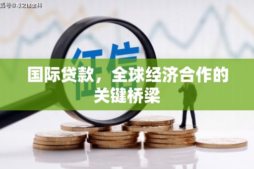 同心国际贷款，全球经济合作的关键桥梁