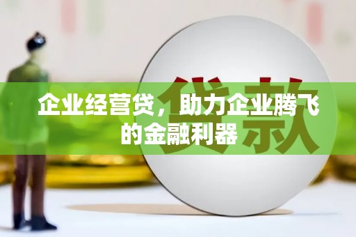 同心企业经营贷，助力企业腾飞的金融利器
