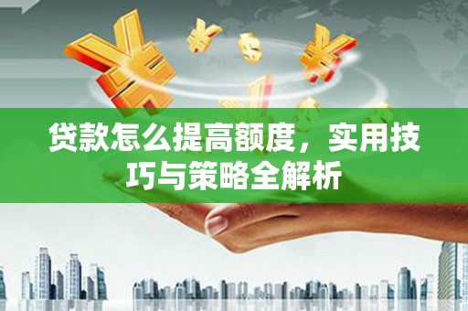 同心贷款怎么提高额度，实用技巧与策略全解析