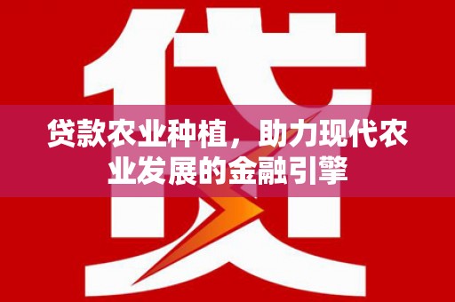 同心贷款农业种植，助力现代农业发展的金融引擎