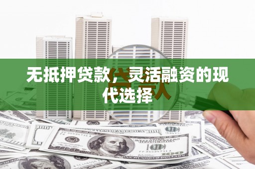 同心无抵押贷款，灵活融资的现代选择