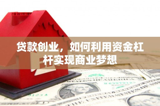 同心贷款创业，如何利用资金杠杆实现商业梦想