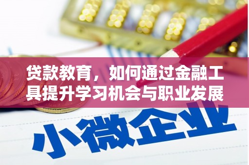 同心贷款教育，如何通过金融工具提升学习机会与职业发展