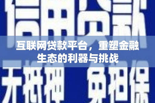 同心互联网贷款平台，重塑金融生态的利器与挑战