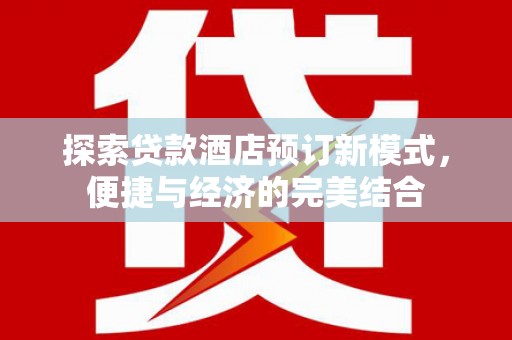 同心探索贷款酒店预订新模式，便捷与经济的完美结合