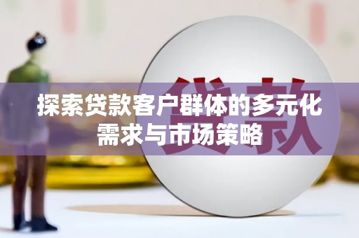 同心探索贷款客户群体的多元化需求与市场策略