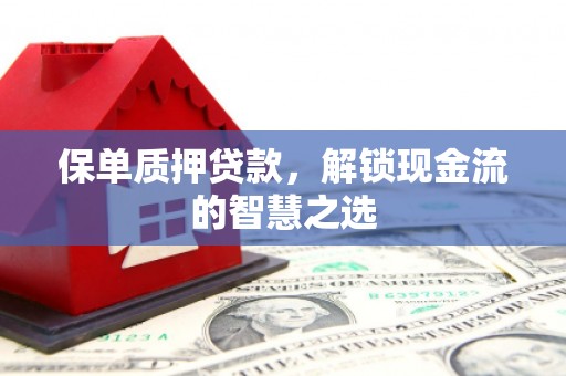 同心保单质押贷款，解锁现金流的智慧之选