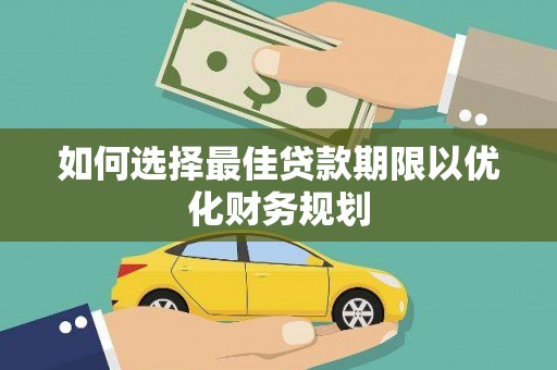 同心如何选择最佳贷款期限以优化财务规划