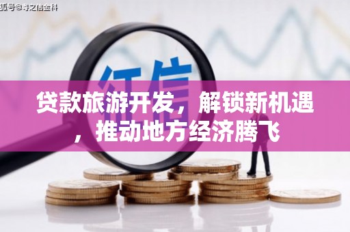 同心贷款旅游开发，解锁新机遇，推动地方经济腾飞