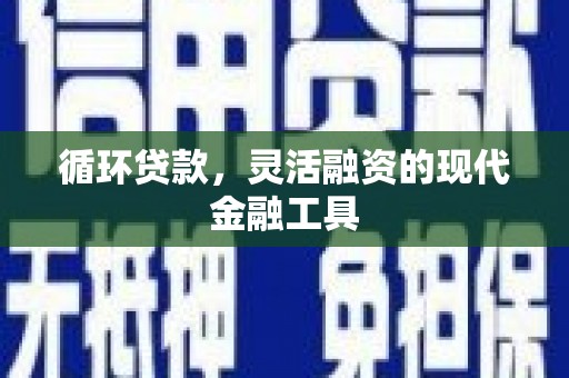 同心循环贷款，灵活融资的现代金融工具