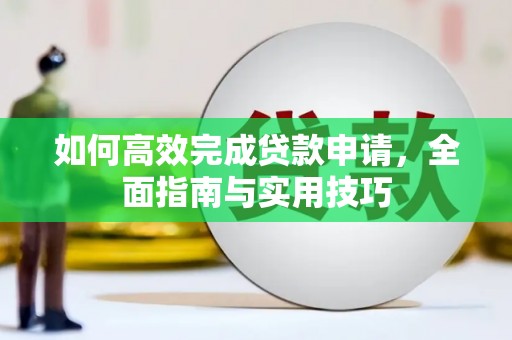 同心如何高效完成贷款申请，全面指南与实用技巧