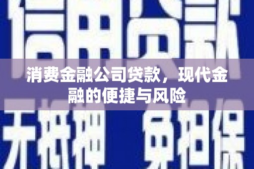 同心消费金融公司贷款，现代金融的便捷与风险