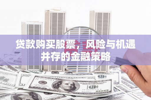 同心贷款购买股票，风险与机遇并存的金融策略