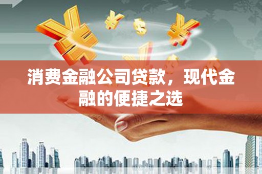 同心消费金融公司贷款，现代金融的便捷之选