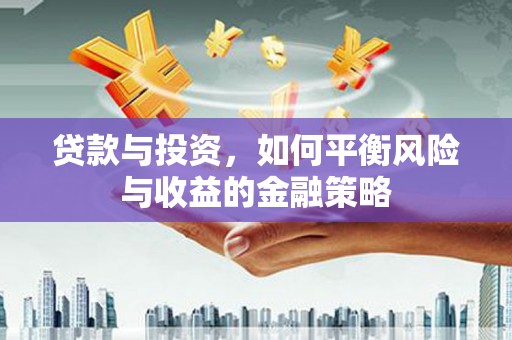 同心贷款与投资，如何平衡风险与收益的金融策略