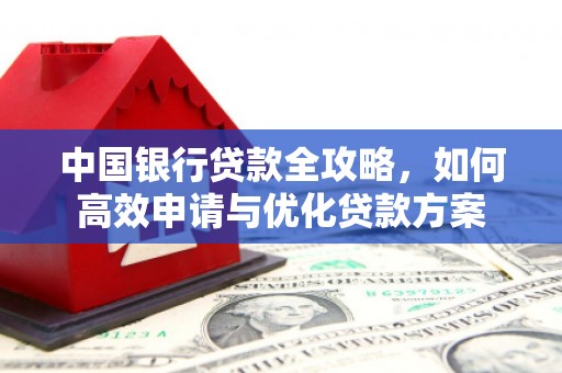 同心中国银行贷款全攻略，如何高效申请与优化贷款方案