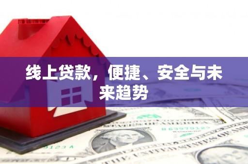 同心线上贷款，便捷、安全与未来趋势
