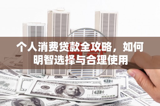 同心个人消费贷款全攻略，如何明智选择与合理使用