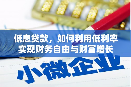 同心低息贷款，如何利用低利率实现财务自由与财富增长