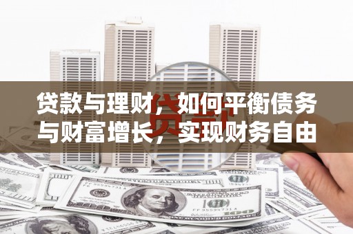 同心贷款与理财，如何平衡债务与财富增长，实现财务自由