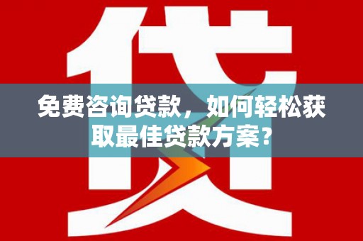 同心免费咨询贷款，如何轻松获取最佳贷款方案？